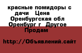 красные помидоры с дачи › Цена ­ 35 - Оренбургская обл., Оренбург г. Другое » Продам   